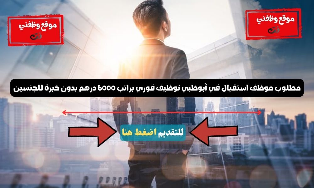 مطلوب موظف استقبال في أبوظبي توظيف فوري براتب 6000 درهم بدون خبرة للجنسين 2 مطلوب موظف استقبال في أبوظبي توظيف فوري براتب 6000 درهم بدون خبرة للجنسين