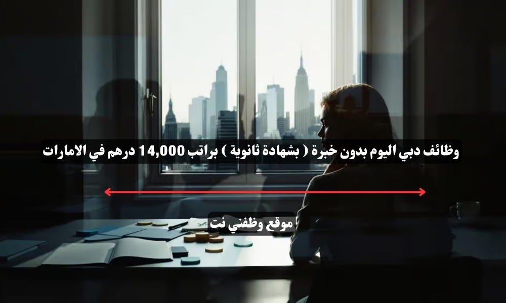 وظائف دبي اليوم بدون خبرة ( بشهادة ثانوية ) براتب 14,000 درهم في الامارات 1 وظائف دبي اليوم بدون خبرة ( بشهادة ثانوية ) براتب 14,000 درهم في الامارات