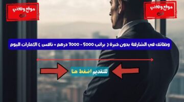 وظائف في الشارقة بدون خبرة ( براتب 5000 - 7000 درهم + نافس ) الامارات اليوم 5