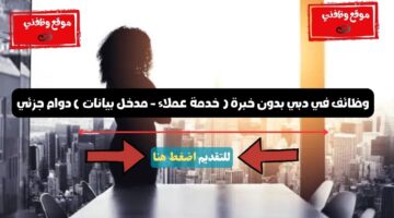 وظائف في دبي بدون خبرة ( خدمة عملاء - مدخل بيانات ) دوام جزئي 9