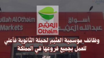 وظائف موسمية العثيم لحملة الثانوية فأعلي للعمل بجميع فروعها في المملكة 13