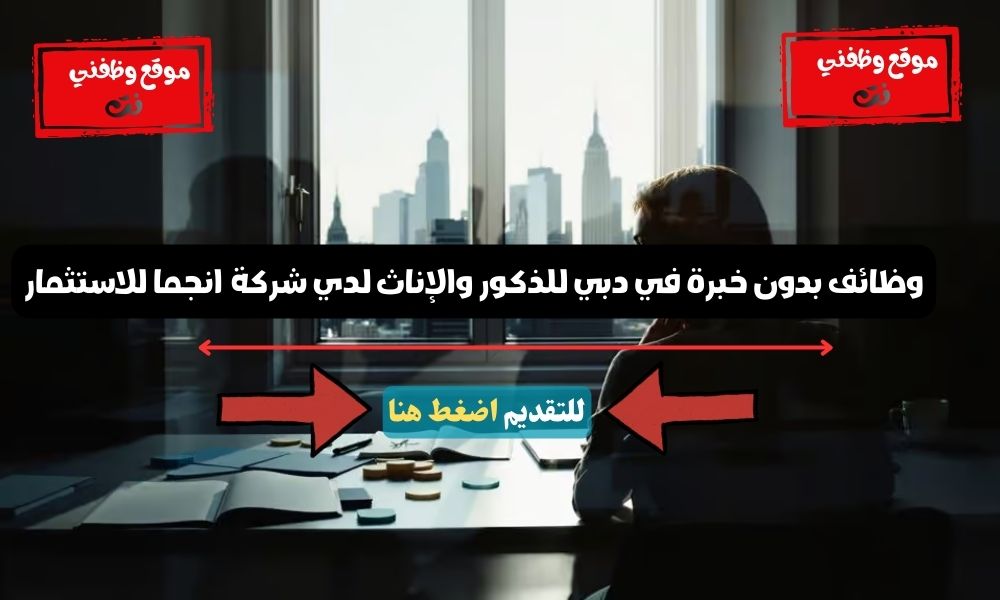 وظائف بدون خبرة في دبي للذكور والإناث لدي شركة انجما للاستثمار 1 وظائف بدون خبرة في دبي للذكور والإناث لدي شركة انجما للاستثمار