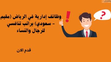 وظائف إدارية في الرياض (مقيم - سعودي) براتب تنافسي للرجال والنساء 25