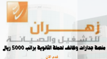 منصة جدارات وظائف لحملة الثانوية براتب 5000 ريال لدي شركة زهران للصيانة والتشغيل 24