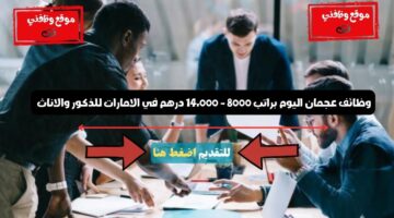وظائف عجمان اليوم براتب 8000 - 14،000 درهم في الامارات للذكور والاناث 21