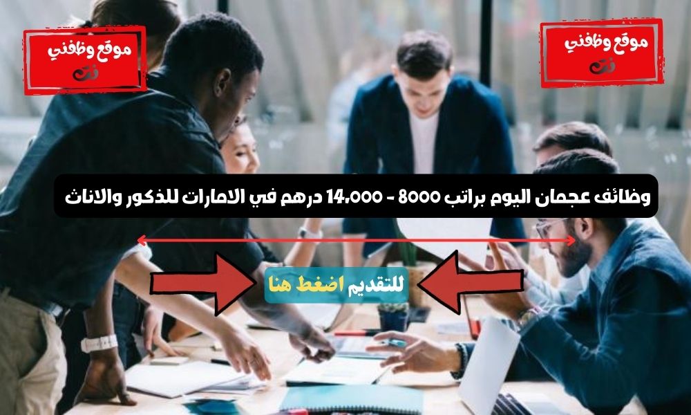 وظائف عجمان اليوم براتب 8000 - 14،000 درهم في الامارات للذكور والاناث 1 وظائف عجمان اليوم براتب 8000 - 14،000 درهم في الامارات للذكور والاناث