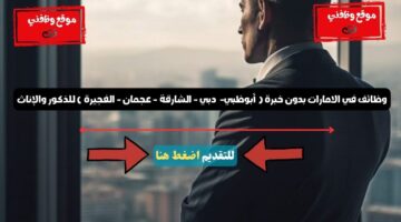 وظائف في الامارات بدون خبرة ( أبوظبي - دبي - الشارقة - عجمان - الفجيرة ) للذكور والإناث 79