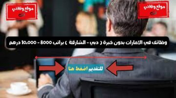 وظائف في الامارات بدون خبرة ( دبي - الشارقة ) براتب 8000 - 10،000 درهم 20