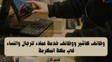وظائف كاشير ووظائف خدمة عملاء للرجال والنساء في مكة المكرمة 16
